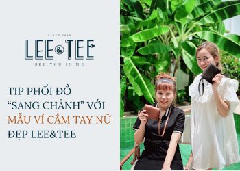 Tip phối đồ “sang chảnh” với những mẫu ví cầm tay nữ đẹp nhà Lee&Tee