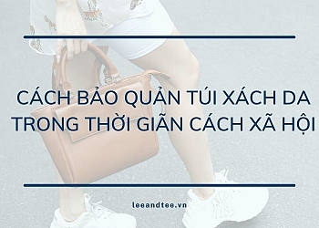 Cách bảo quản túi xách da trong thời gian giãn cách xã hội