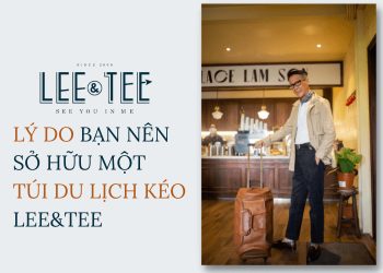 Lý do bạn nên sở hữu một túi du lịch kéo Lee&Tee