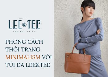 Tạo điểm nhấn phong cách thời trang Minimalism với túi da Lee&Tee