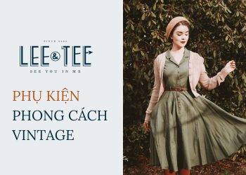 Top 5 phụ kiện mà phái nữ không thể bỏ qua khi theo đuổi phong cách Vintage